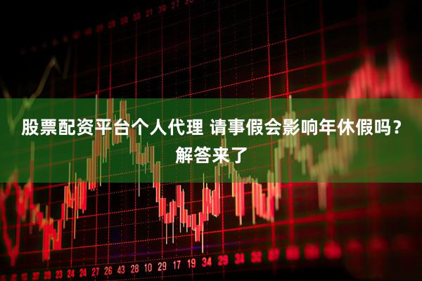 股票配资平台个人代理 请事假会影响年休假吗？解答来了