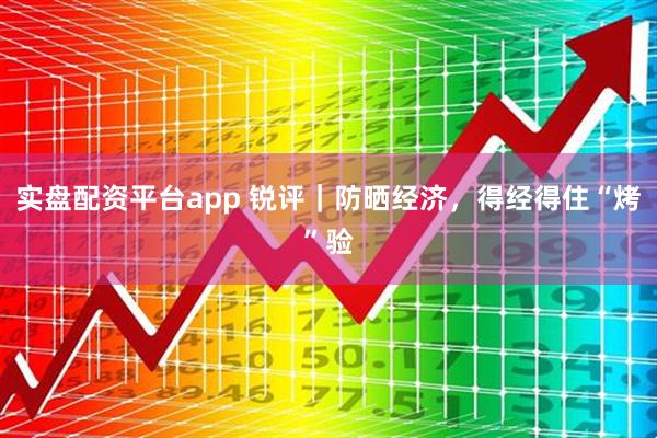 实盘配资平台app 锐评｜防晒经济，得经得住“烤”验