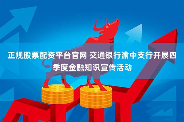 正规股票配资平台官网 交通银行渝中支行开展四季度金融知识宣传活动